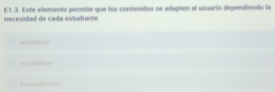 E1.3. Este elemento permite que los contenidos se adapten al usuario dependiendo la
necesidad de cada estudiante
Versatifi dad
Arx=(b|itad
Personatcción