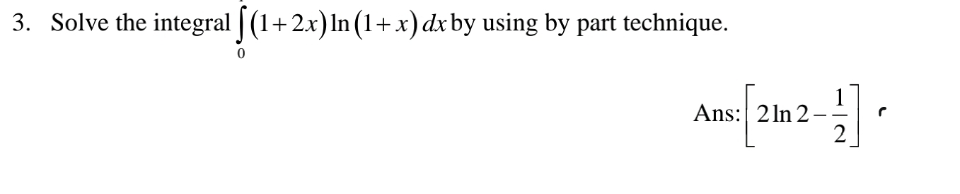 Solve the integral ∈tlimits _0(1+2x)ln (1+x)dx by using by part technique.
Ans:[2ln 2- 1/2 ]r