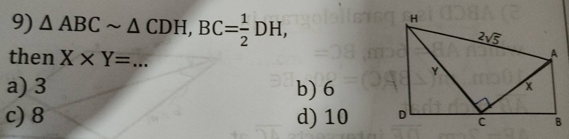 △ ABCsim △ CDH,BC= 1/2 DH,
then X* Y=... _
a) 3 b) 6
c) 8 d) 10