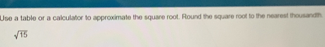 Use a table or a calculator to approximate the square root. Round the square root to the nearest thousandth.
sqrt(15)