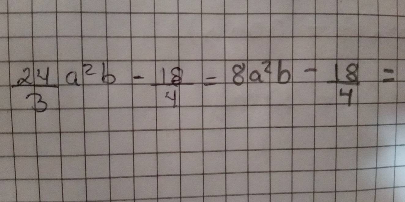  24/3 a^2b- 18/4 =8a^2b- 18/4 =