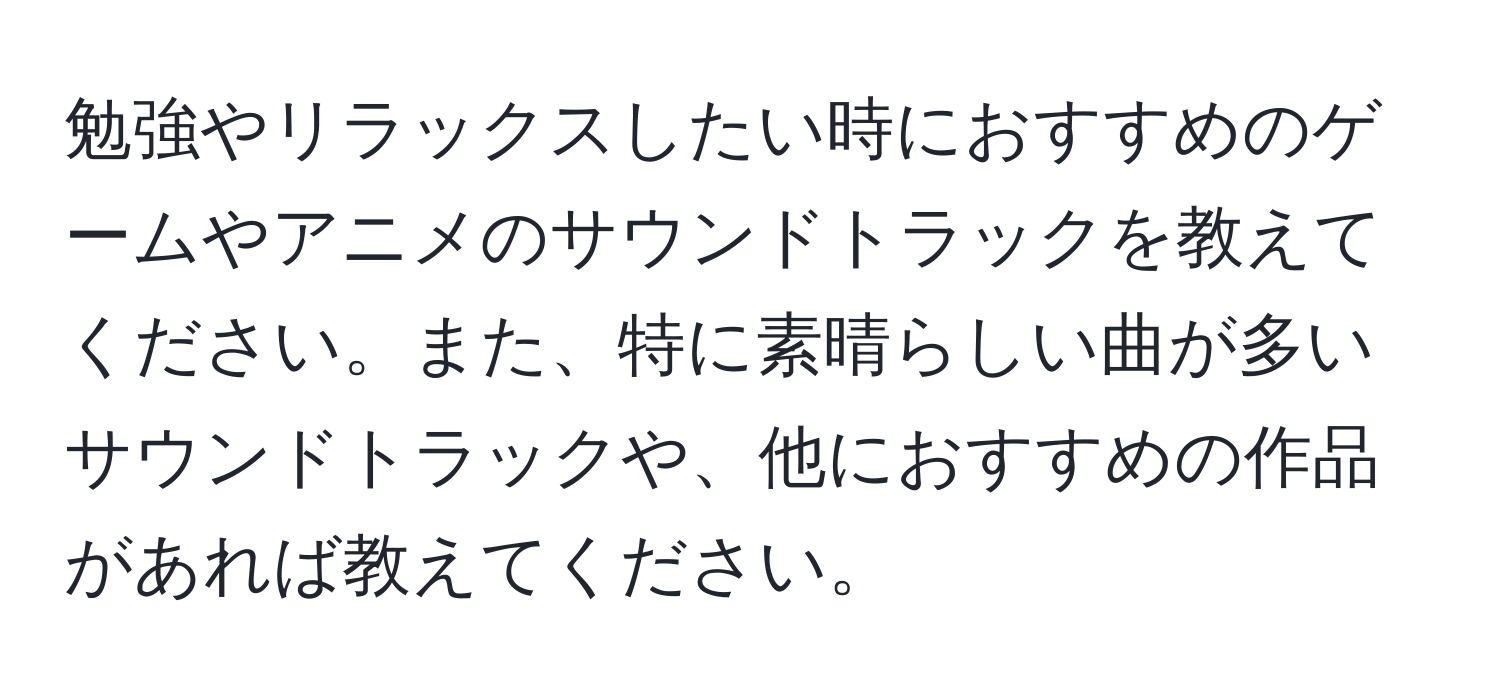 勉強やリラックスしたい時におすすめのゲームやアニメのサウンドトラックを教えてください。また、特に素晴らしい曲が多いサウンドトラックや、他におすすめの作品があれば教えてください。