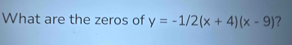 What are the zeros of y=-1/2(x+4)(x-9) 7