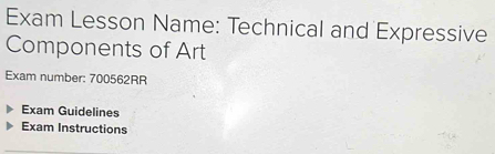 Exam Lesson Name: Technical and Expressive 
Components of Art 
Exam number: 700562RR 
Exam Guidelines 
Exam Instructions