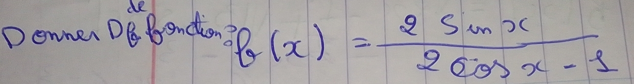 dR 
Donner DE Brendiong
f(x)= 2sin x/2cos x-1 