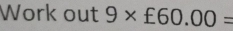 Work out 9* £60.00=