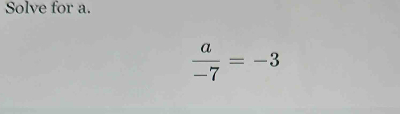 Solve for a.
 a/-7 =-3