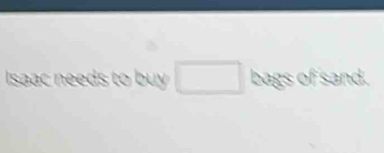 Isaac needs to buy □ bags of sand.