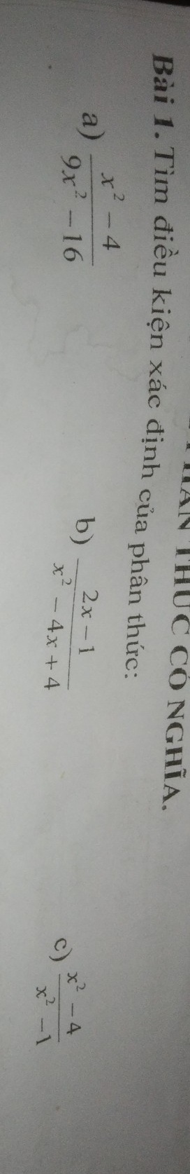 An Thức Có nghĩa.
Bài 1.Tìm điều kiện xác định của phân thức:
a)  (x^2-4)/9x^2-16 
b)  (2x-1)/x^2-4x+4 
c)  (x^2-4)/x^2-1 