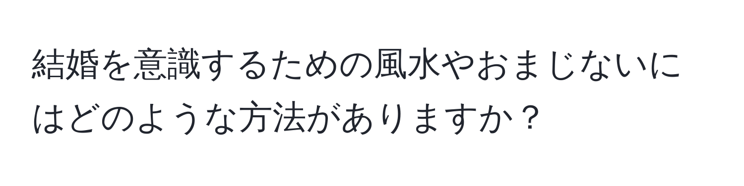 結婚を意識するための風水やおまじないにはどのような方法がありますか？