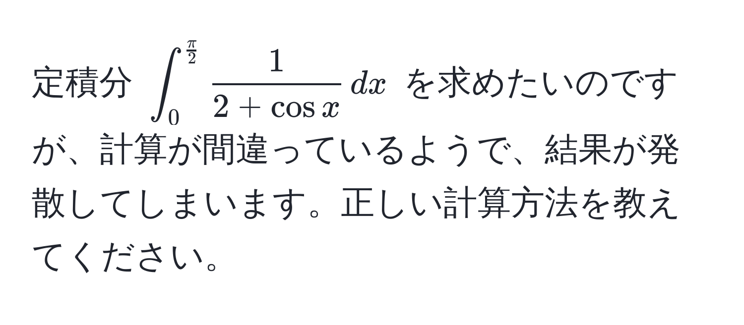 定積分 $∈t_0^((fracπ)2)  1/2 + cos x  , dx$ を求めたいのですが、計算が間違っているようで、結果が発散してしまいます。正しい計算方法を教えてください。