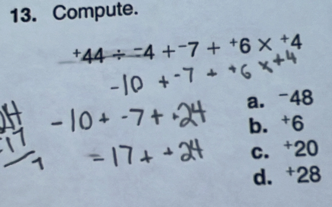 Compute.
^+44/ -4+^-7+^+6*^+4
a. -48
b. †6
c. † 20
d. † 28