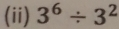 (ii) 3^6/ 3^2