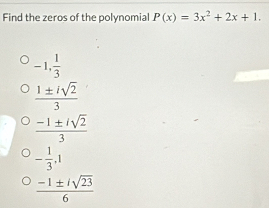 Find the zeros of the polynomial P(x)=3x^2+2x+1.
-1,  1/3 
 1± isqrt(2)/3 
 (-1± isqrt(2))/3 
- 1/3 , 1
 (-1± isqrt(23))/6 