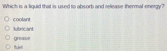 Which is a liquid that is used to absorb and release thermal energy?
coolant
lubricant
grease
fuel