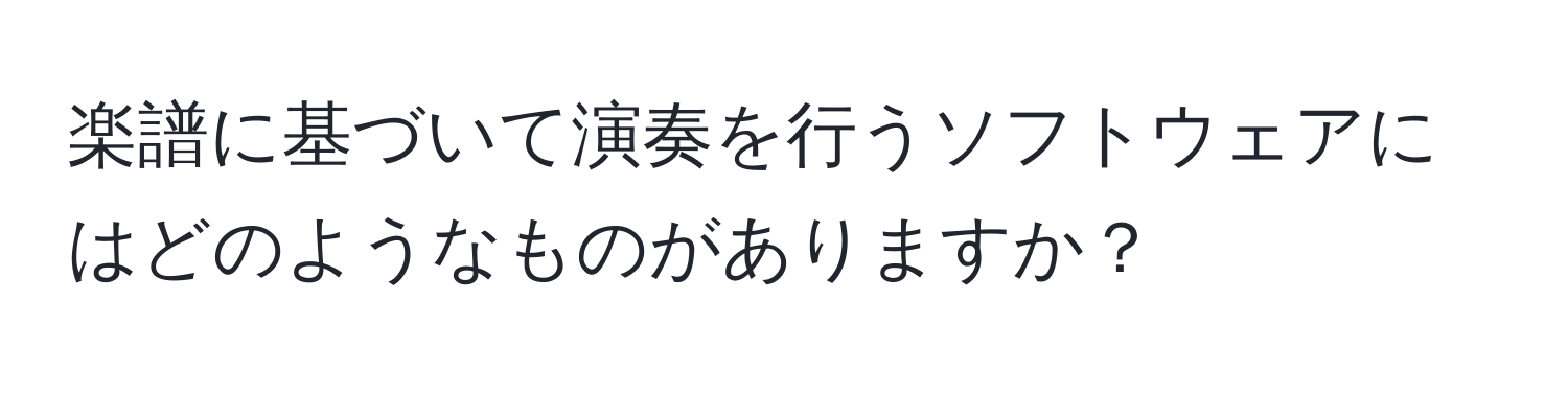 楽譜に基づいて演奏を行うソフトウェアにはどのようなものがありますか？