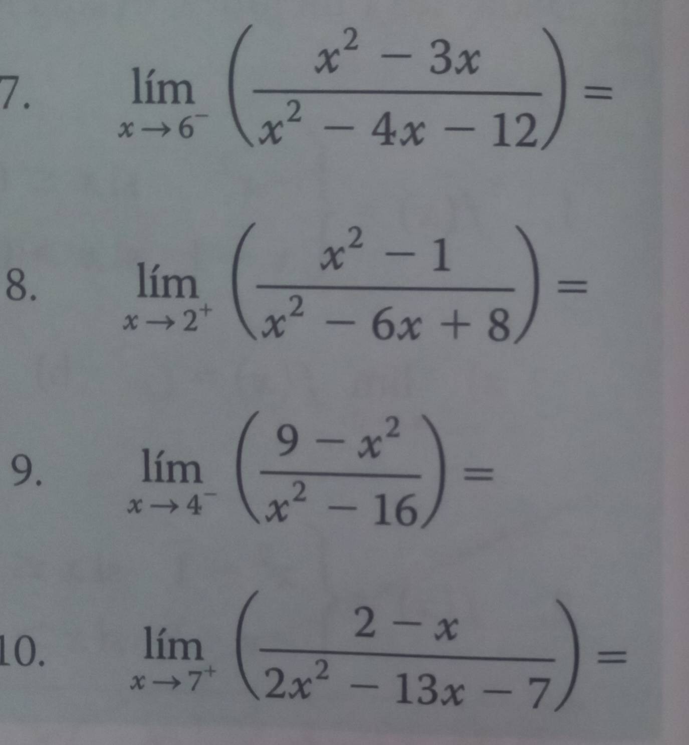 limlimits _xto 6^-( (x^2-3x)/x^2-4x-12 )=
8.
limlimits _xto 2^+( (x^2-1)/x^2-6x+8 )=
9.
limlimits _xto 4^-( (9-x^2)/x^2-16 )=
10.
limlimits _xto 7^+( (2-x)/2x^2-13x-7 )=