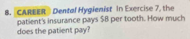 CAREER Dental Hygienist In Exercise 7, the 
patient’s insurance pays $8 per tooth. How much 
does the patient pay?