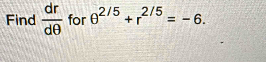 Find  dr/dθ   for θ^(2/5)+r^(2/5)=-6.