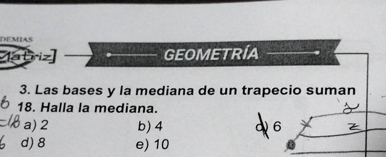 DEMIAS
Matriz GEOMETRÍA
3. Las bases y la mediana de un trapecio suman
18. Halla la mediana.
a) 2 b) 4 6
d) 8 e) 10