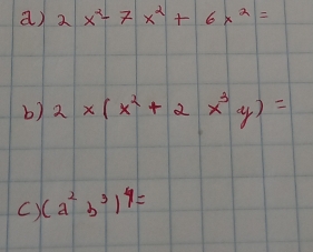 2x^2-7x^2+6x^2=
b) 2* (x^2+2x^3y)=
C) (a^2b^3)^4=