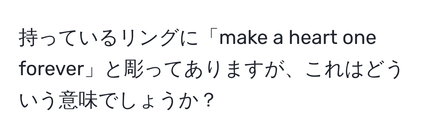 持っているリングに「make a heart one forever」と彫ってありますが、これはどういう意味でしょうか？