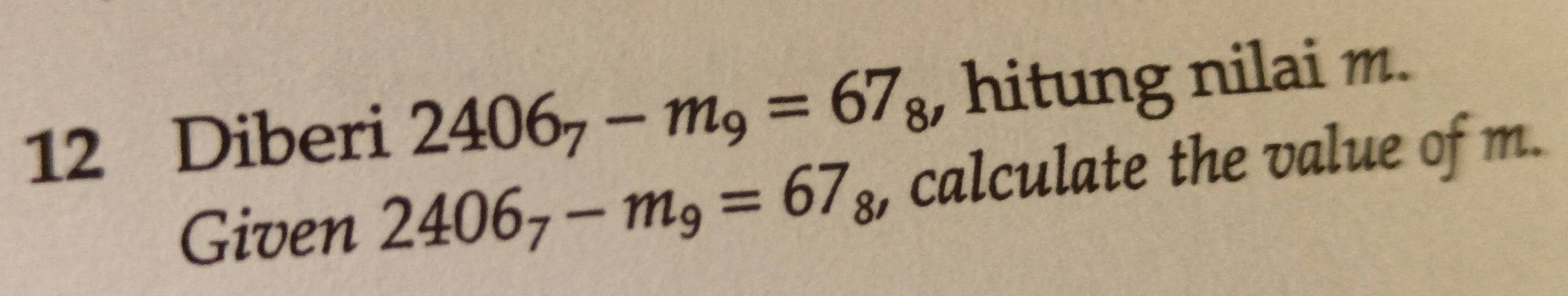 Diberi 2406_7-m_9=67_8 , hitung nilai m. 
Given 2406_7-m_9=67_8 , calculate the value of m.