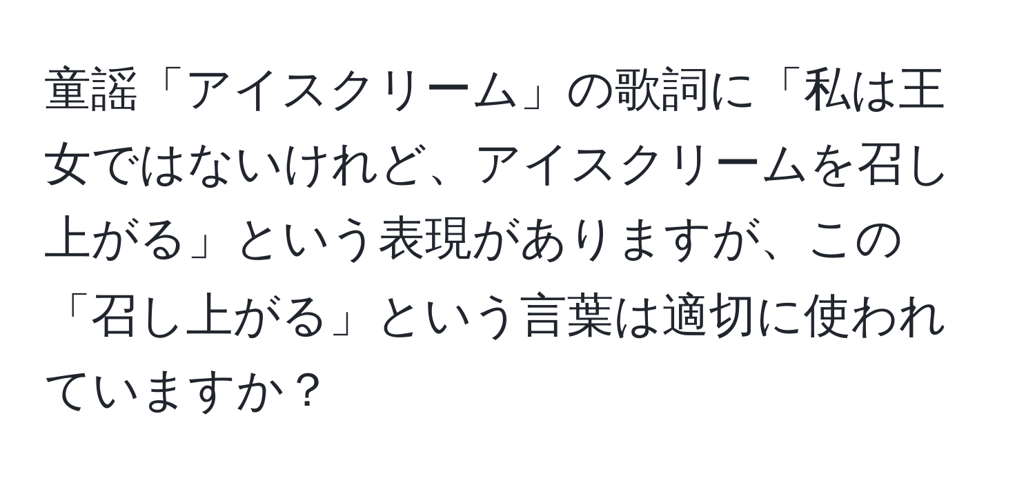 童謡「アイスクリーム」の歌詞に「私は王女ではないけれど、アイスクリームを召し上がる」という表現がありますが、この「召し上がる」という言葉は適切に使われていますか？