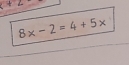 (+2)
8x-2=4+5x