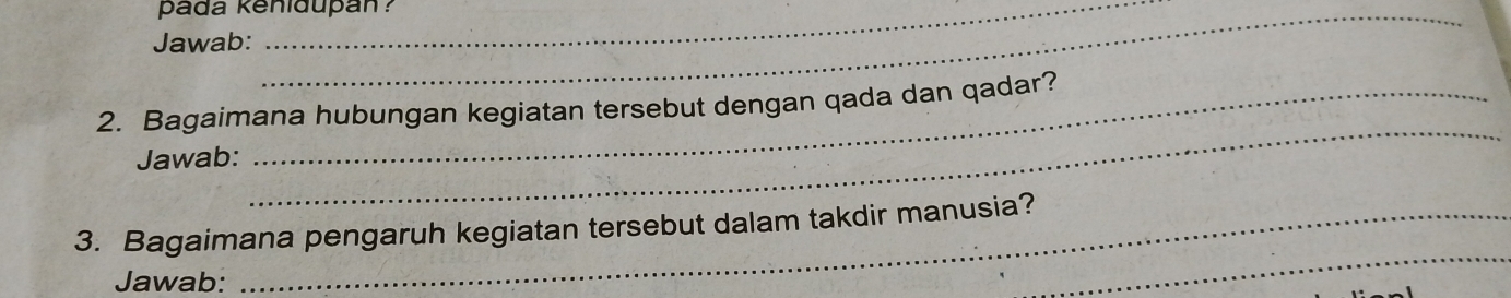 pada kenidupan ? 
Jawab: 
2. Bagaimana hubungan kegiatan tersebut dengan qada dan qadar? 
Jawab: 
_ 
3. Bagaimana pengaruh kegiatan tersebut dalam takdir manusia? 
Jawab: 
_