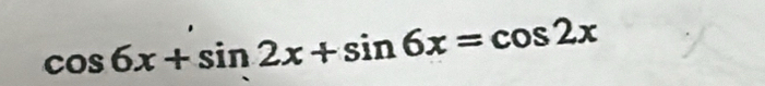 cos 6x+sin 2x+sin 6x=cos 2x