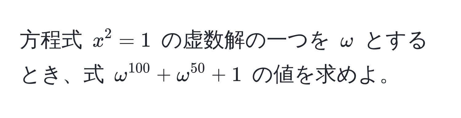 方程式 $x^(2 = 1$ の虚数解の一つを $omega$ とするとき、式 $omega^100) + omega^(50) + 1$ の値を求めよ。