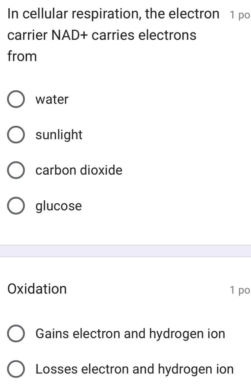 In cellular respiration, the electron 1 po
carrier NAD+ carries electrons
from
water
sunlight
carbon dioxide
glucose
Oxidation 1 po
Gains electron and hydrogen ion
Losses electron and hydrogen ion