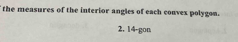 the measures of the interior angles of each convex polygon. 
2. 14 -gon