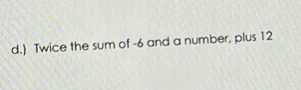 ) Twice the sum of -6 and a number, plus 12