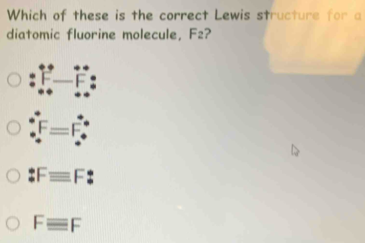 Which of these is the correct Lewis structure for a
diatomic fluorine molecule, F2?
:Fequiv F
Fequiv F