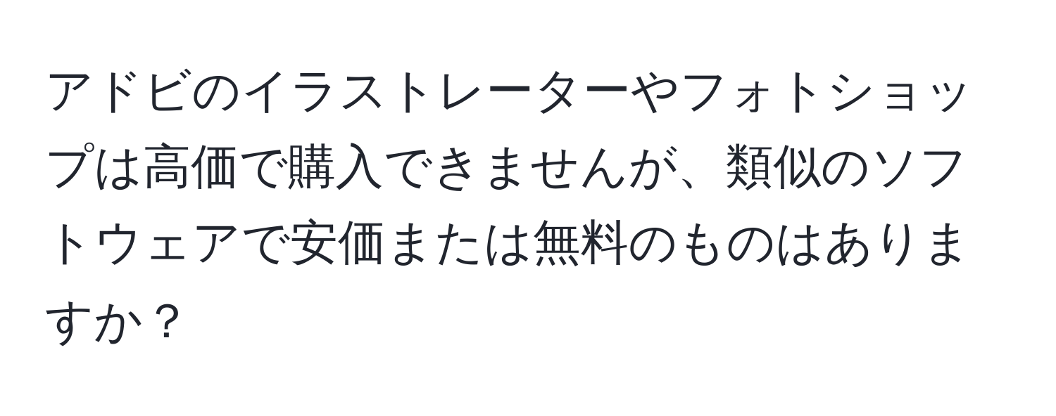 アドビのイラストレーターやフォトショップは高価で購入できませんが、類似のソフトウェアで安価または無料のものはありますか？