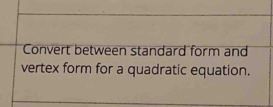 Convert between standard form and 
vertex form for a quadratic equation.