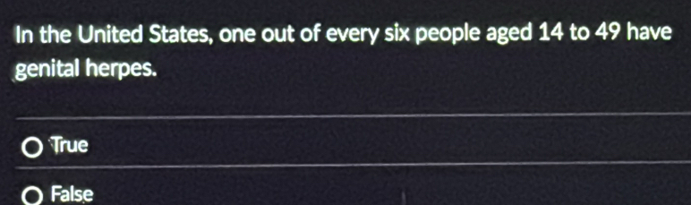In the United States, one out of every six people aged 14 to 49 have
genital herpes.
True
False