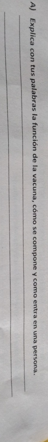 Explica con tus palabras la función de la vacuna, cómo se compone y como entra en una persona. 
_ 
_