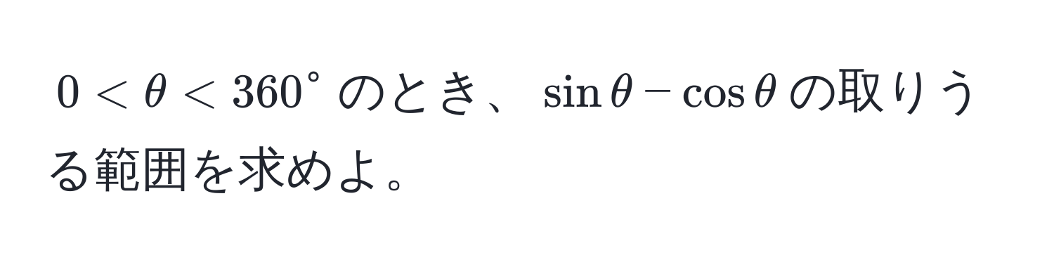 $0 < θ < 360°$のとき、$sin θ - cos θ$の取りうる範囲を求めよ。