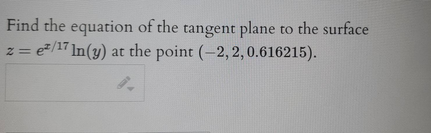 Find the equation of the tangent plane to the surface
z=e^(x/17)ln (y) at the point (-2,2,0.616215)