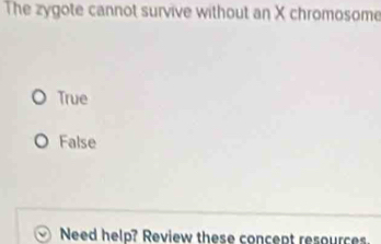 The zygote cannot survive without an X chromosome
True
False
Need help? Review these concept resources