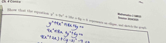 Ch. 4 Conics 
Mathematics 2 SM025 Session 2024/2025 
Show that the equation y^2+9x^2+18x+6y=0 represents an ellipse, and sketch the graph