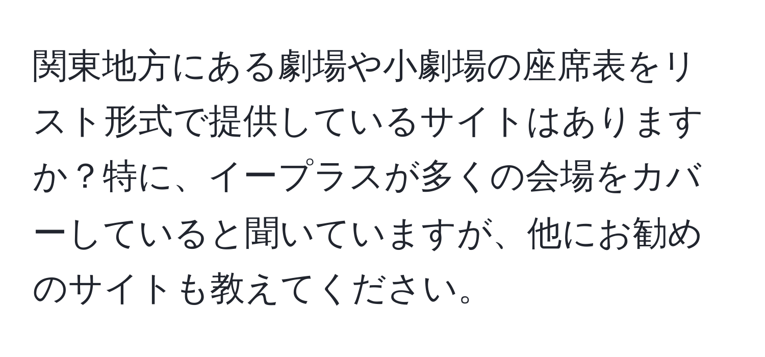 関東地方にある劇場や小劇場の座席表をリスト形式で提供しているサイトはありますか？特に、イープラスが多くの会場をカバーしていると聞いていますが、他にお勧めのサイトも教えてください。