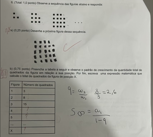 (Total: 1,0 ponto) Observe a sequência das figuras abaixo e responda: 
7a) (0,25 ponto) Desenhe a próxima figura dessa sequência. 
b) (0,75 ponto) Preencha a tabela a seguir e observe o padrão de crescimento da quantidade total de 
quadrados da figura em relação a sua posição. Por fim, escreva uma expressão matemática que 
calcule o total de quadrados da figura de posição X.