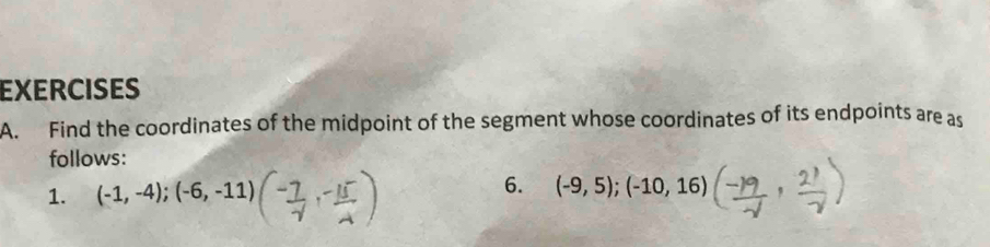 Find the coordinates of the midpoint of the segment whose coordinates of its endpoints are as 
follows: 
1. (-1,-4);(-6,-11) 6. (-9,5);(-10,16)