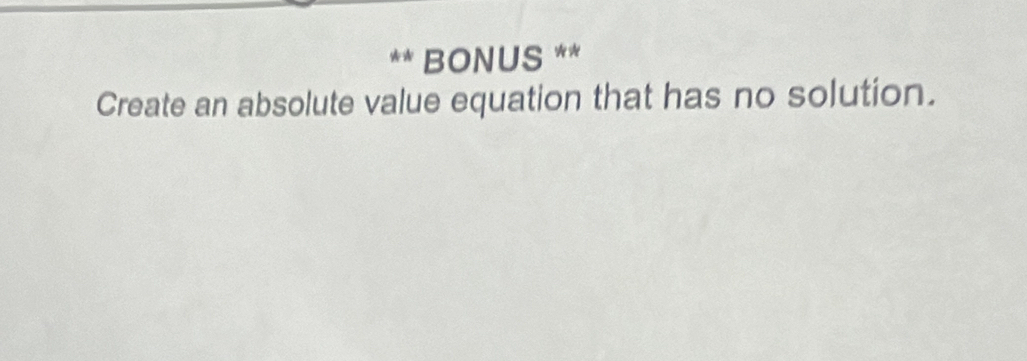 BONUS ** 
Create an absolute value equation that has no solution.