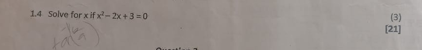 1.4 Solve for x if x^2-2x+3=0 (3) 
[21]