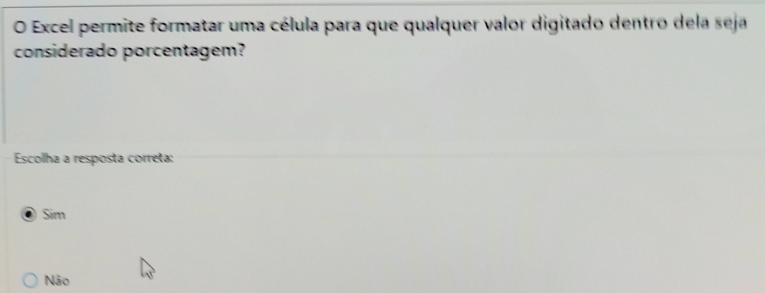 Excel permite formatar uma célula para que qualquer valor digitado dentro dela seja
considerado porcentagem?
Escolha a resposta correta:
Sim
Não